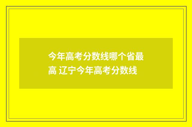 今年高考分数线哪个省最高 辽宁今年高考分数线