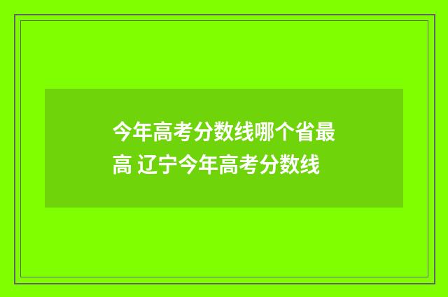 今年高考分数线哪个省最高 辽宁今年高考分数线
