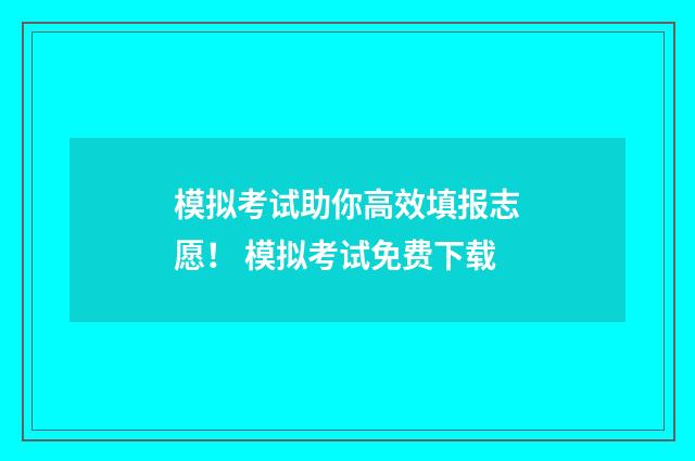 模拟考试助你高效填报志愿！ 模拟考试免费下载