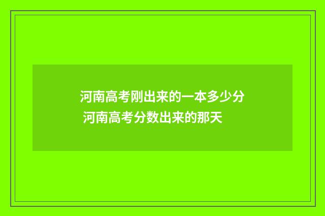 河南高考刚出来的一本多少分 河南高考分数出来的那天