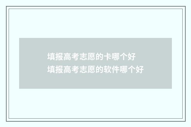 填报高考志愿的卡哪个好 填报高考志愿的软件哪个好