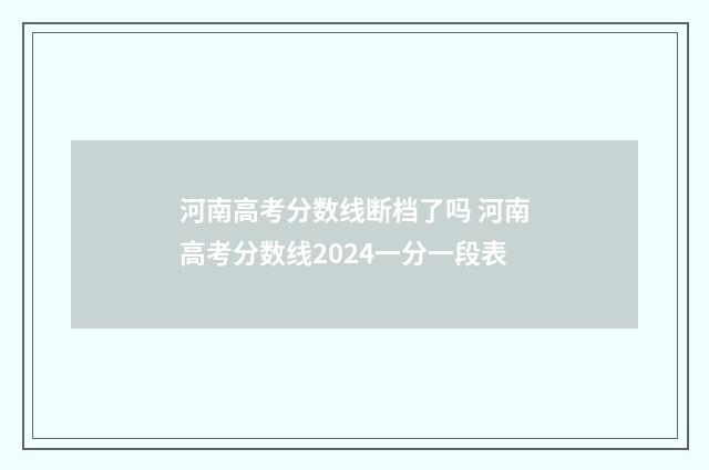 河南高考分数线断档了吗 河南高考分数线2024一分一段表