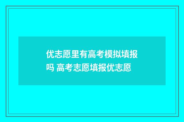 优志愿里有高考模拟填报吗 高考志愿填报优志愿