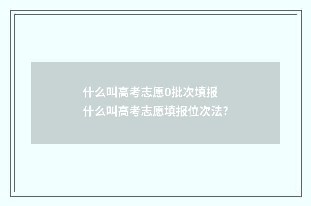 什么叫高考志愿0批次填报 什么叫高考志愿填报位次法?