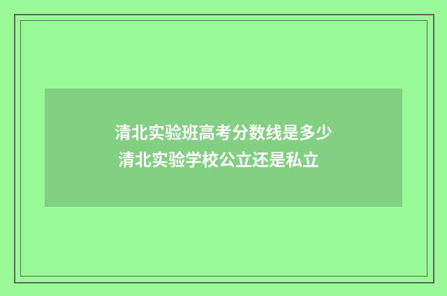 清北实验班高考分数线是多少 清北实验学校公立还是私立