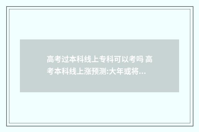 高考过本科线上专科可以考吗 高考本科线上涨预测:大年或将来临