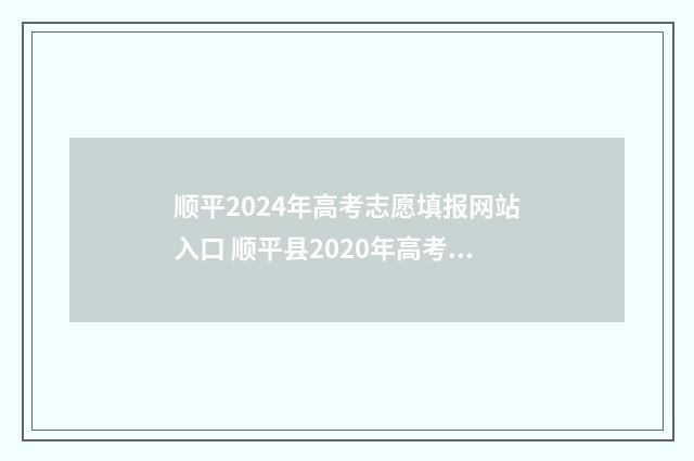 顺平2024年高考志愿填报网站入口 顺平县2020年高考成绩