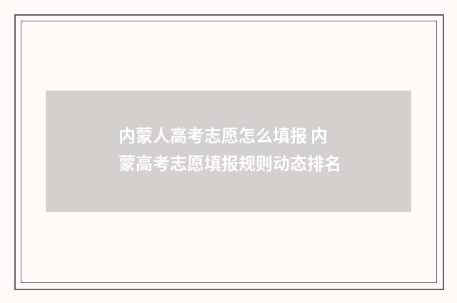 内蒙人高考志愿怎么填报 内蒙高考志愿填报规则动态排名