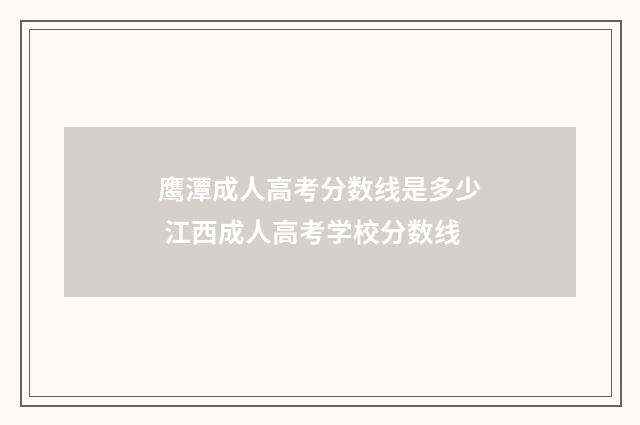 鹰潭成人高考分数线是多少 江西成人高考学校分数线