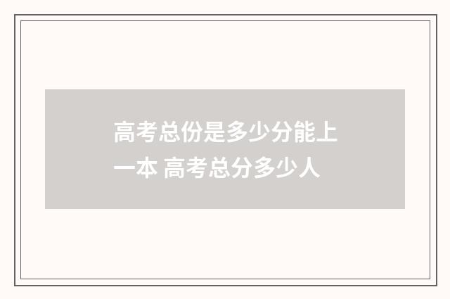 高考总份是多少分能上一本 高考总分多少人