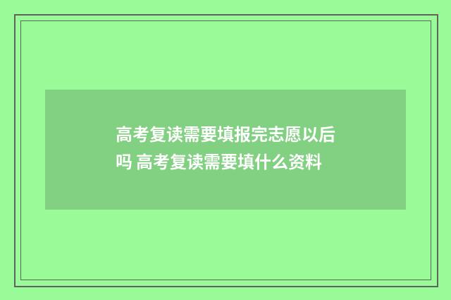 高考复读需要填报完志愿以后吗 高考复读需要填什么资料