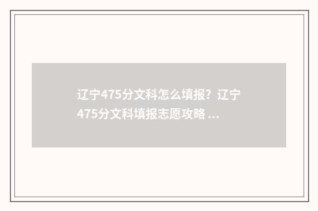 辽宁475分文科怎么填报？辽宁475分文科填报志愿攻略 辽宁文科476分能报的学校