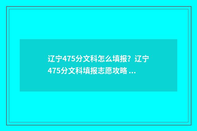 辽宁475分文科怎么填报？辽宁475分文科填报志愿攻略 辽宁文科476分能报的学校