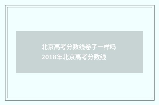 北京高考分数线卷子一样吗 2018年北京高考分数线