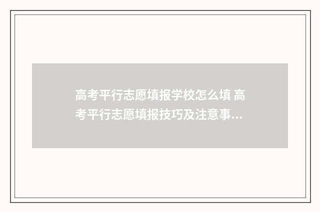 高考平行志愿填报学校怎么填 高考平行志愿填报技巧及注意事项