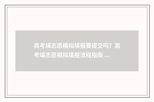 高考填志愿模拟填报要提交吗？高考填志愿模拟填报流程指南 高考填志愿模拟步骤过程