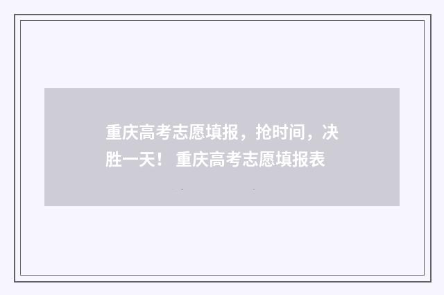 重庆高考志愿填报，抢时间，决胜一天！ 重庆高考志愿填报表