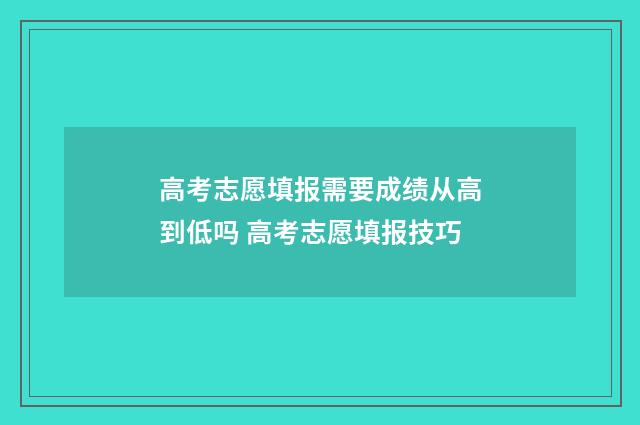 高考志愿填报需要成绩从高到低吗 高考志愿填报技巧