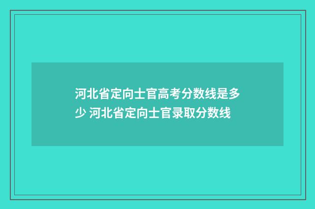 河北省定向士官高考分数线是多少 河北省定向士官录取分数线