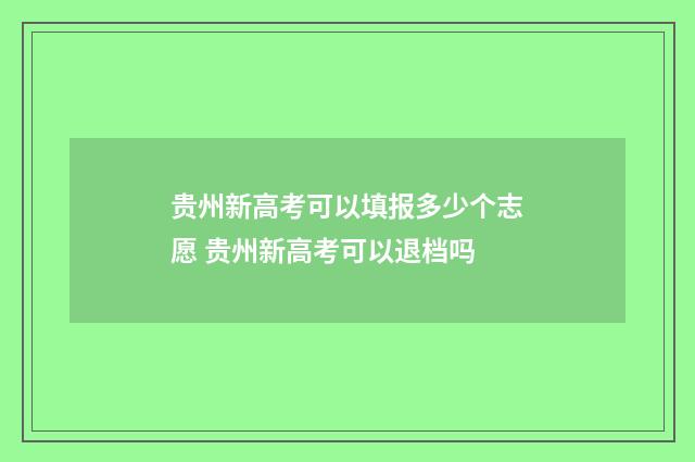 贵州新高考可以填报多少个志愿 贵州新高考可以退档吗