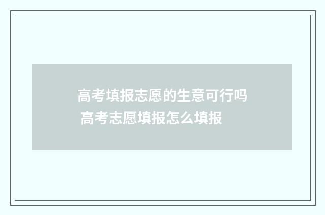 高考填报志愿的生意可行吗 高考志愿填报怎么填报