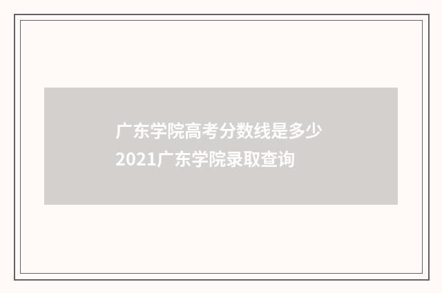广东学院高考分数线是多少 2021广东学院录取查询
