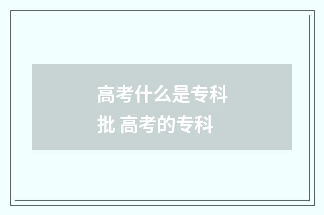 高考什么是专科批 高考的专科