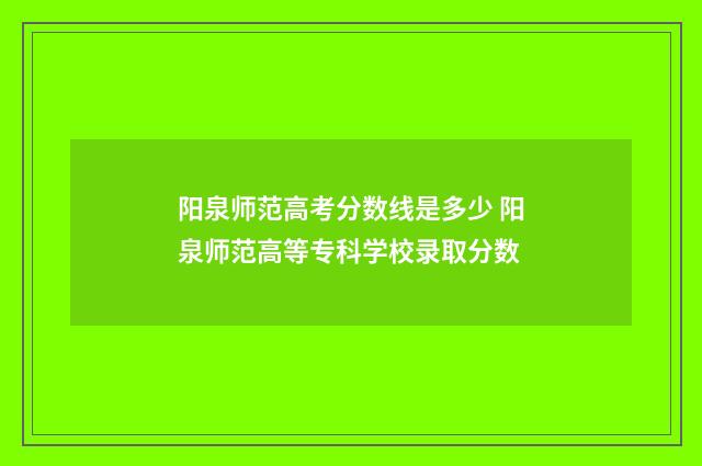 阳泉师范高考分数线是多少 阳泉师范高等专科学校录取分数