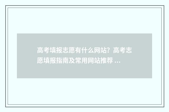 高考填报志愿有什么网站？高考志愿填报指南及常用网站推荐 高考填报志愿有服从调剂吗
