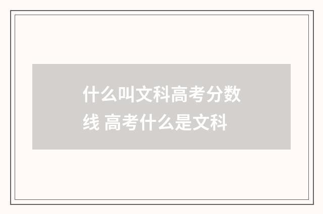 什么叫文科高考分数线 高考什么是文科