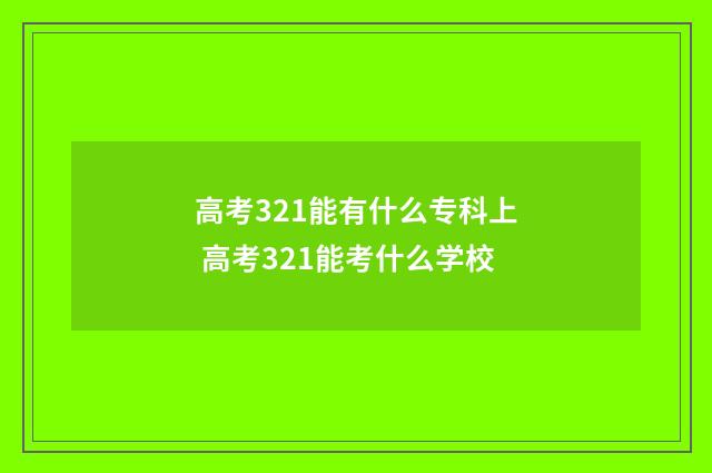 高考321能有什么专科上 高考321能考什么学校
