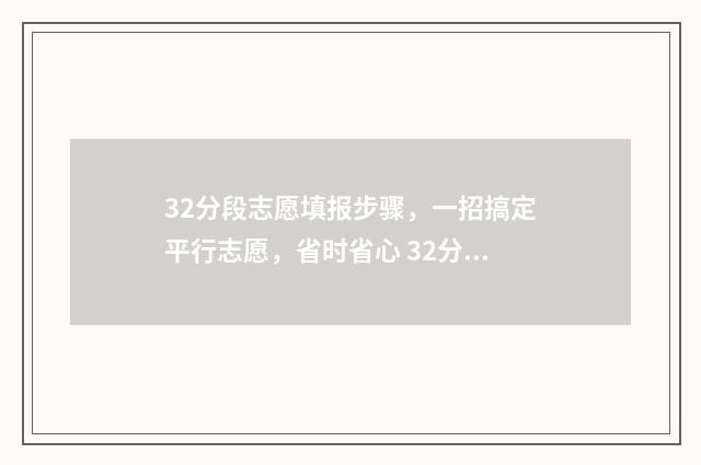 32分段志愿填报步骤，一招搞定平行志愿，省时省心 32分段学校录取政策是什么