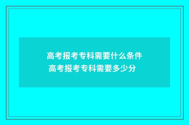 高考报考专科需要什么条件 高考报考专科需要多少分