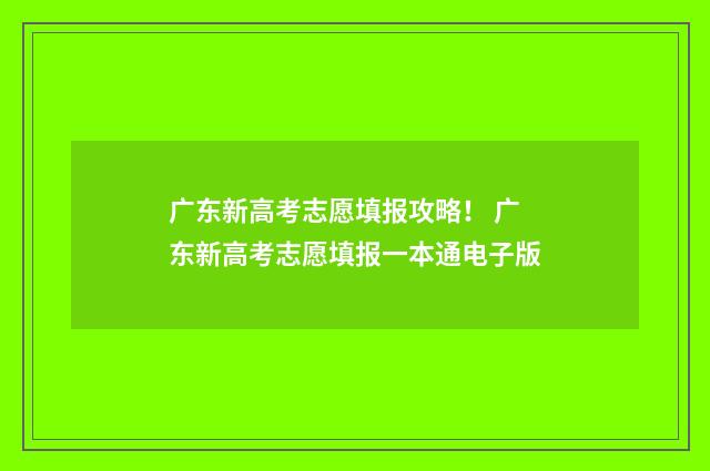 广东新高考志愿填报攻略！ 广东新高考志愿填报一本通电子版