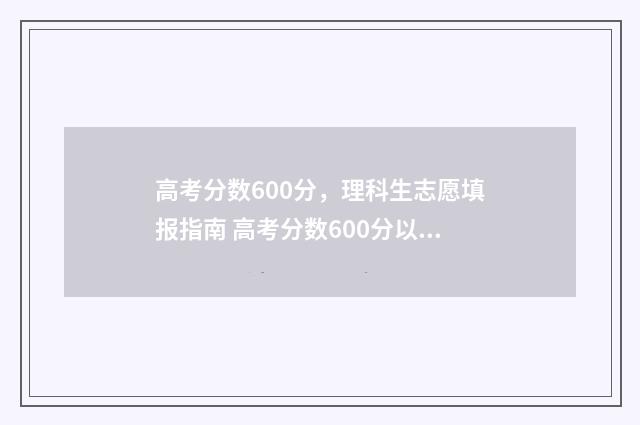 高考分数600分，理科生志愿填报指南 高考分数600分以上