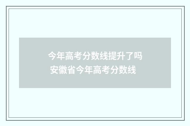 今年高考分数线提升了吗 安徽省今年高考分数线