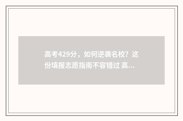 高考429分，如何逆袭名校？这份填报志愿指南不容错过 高考429分是什么水平
