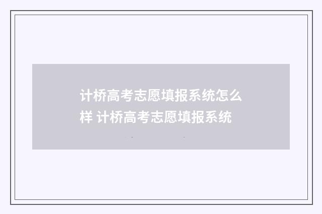 计桥高考志愿填报系统怎么样 计桥高考志愿填报系统