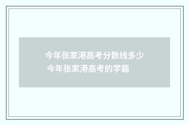 今年张家港高考分数线多少 今年张家港高考的学霸