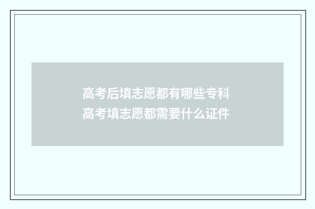 高考后填志愿都有哪些专科 高考填志愿都需要什么证件