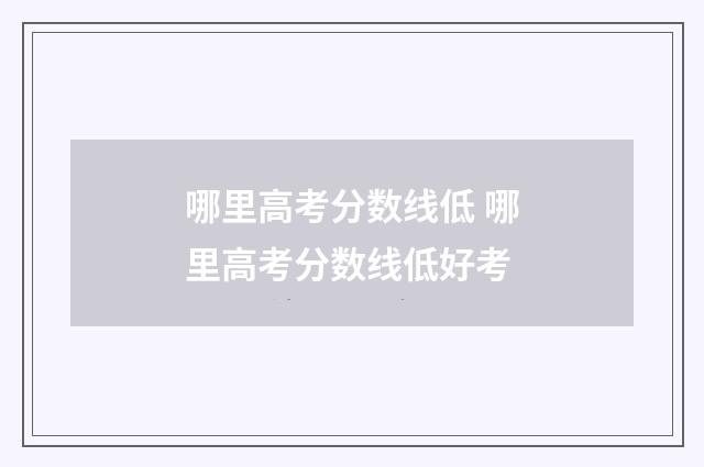 哪里高考分数线低 哪里高考分数线低好考