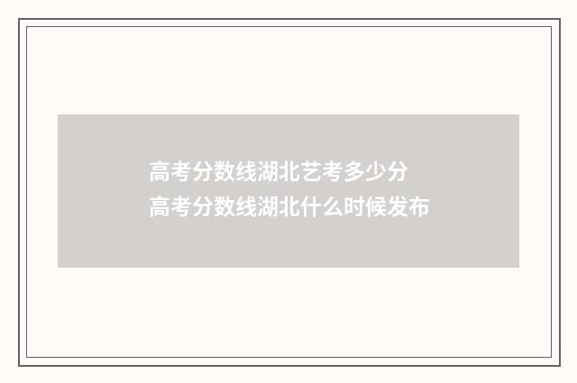 高考分数线湖北艺考多少分 高考分数线湖北什么时候发布