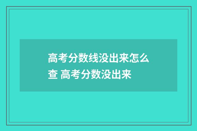 高考分数线没出来怎么查 高考分数没出来