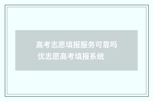 高考志愿填报服务可靠吗 优志愿高考填报系统