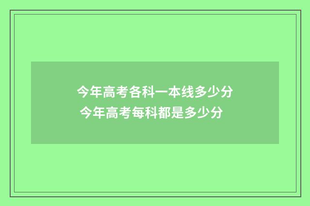 今年高考各科一本线多少分 今年高考每科都是多少分