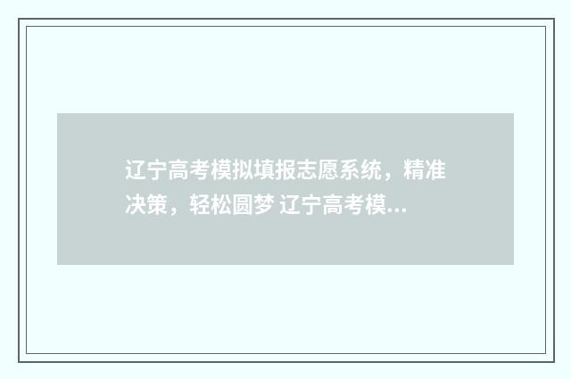 辽宁高考模拟填报志愿系统，精准决策，轻松圆梦 辽宁高考模拟填报系统2021