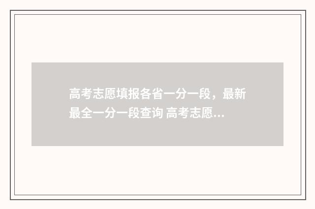 高考志愿填报各省一分一段，最新最全一分一段查询 高考志愿填报各学校及专业代码