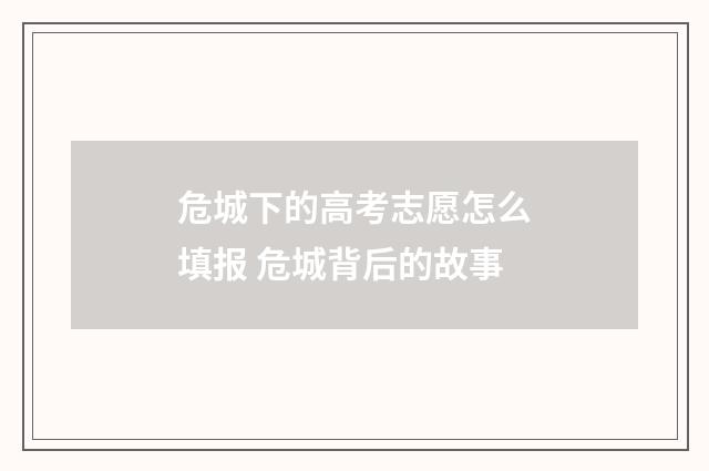 危城下的高考志愿怎么填报 危城背后的故事