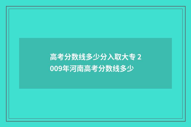 高考分数线多少分入取大专 2009年河南高考分数线多少