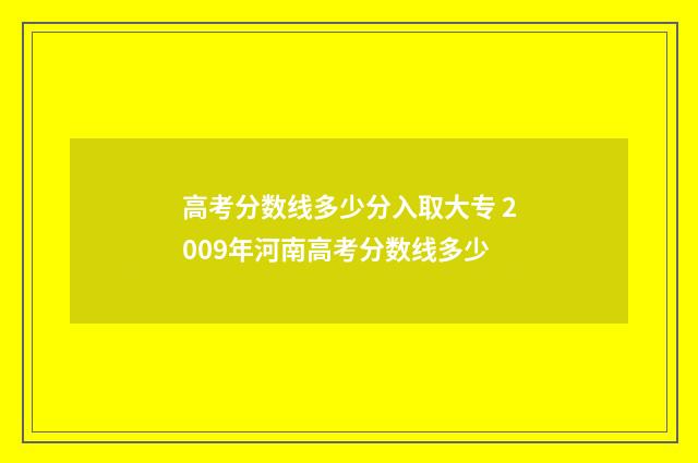 高考分数线多少分入取大专 2009年河南高考分数线多少